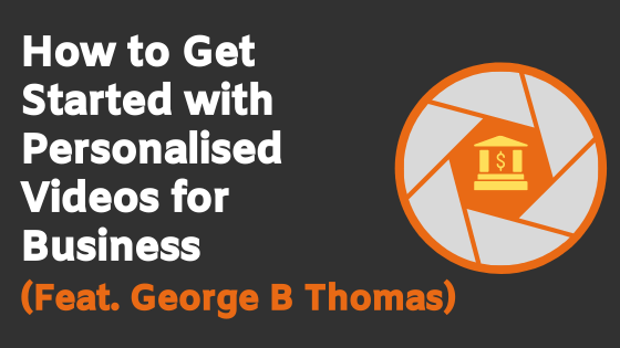 How To Get Started With Personalised Video For Business (Feat. George B Thomas)
