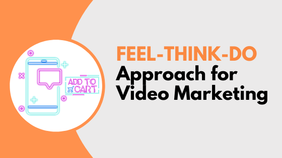 Feel Think Do Approach for Video Marketing