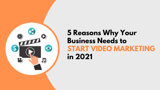 5 Reasons Why Your Business Needs to Start Video Marketing in 2021