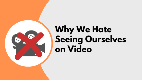Why We Hate Seeing or Hearing Ourselves on Video