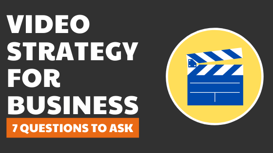 Video Strategy for Business – 7 Questions to Ask
